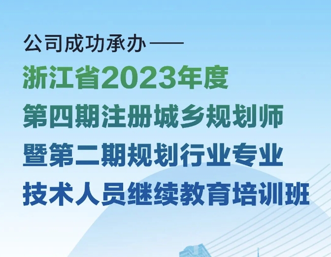 公司成功承办“浙江省2023年度第四期注册城乡规划师暨第二期规划行业专业技术人员继续教育培训班”