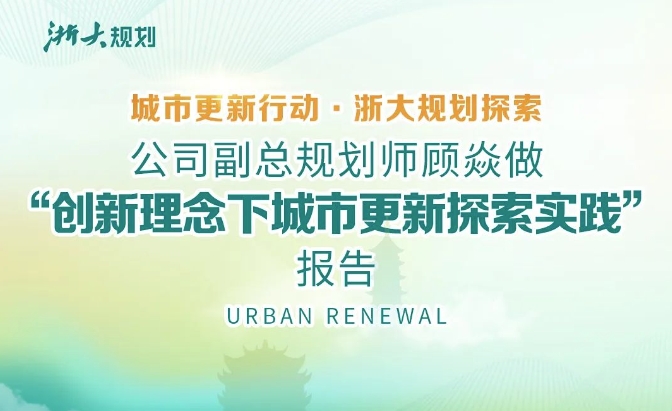 城市更新行动·浙大规划探索 —— 公司副总规划师顾焱做“创新理念下城市更新探索实践”报告